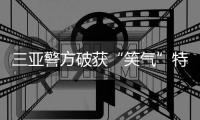 三亞警方破獲“笑氣”特大販毒案，抓獲違法犯罪人員31名