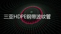 三亞HDPE鋼帶波紋管規格等級品種齊全