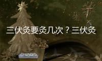 三伏灸要灸幾次？三伏灸要灸多久？