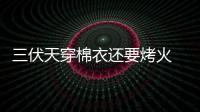 三伏天穿棉衣還要烤火 原來是“太陽表虛癥”作怪