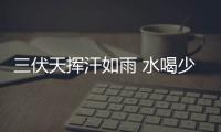 三伏天揮汗如雨 水喝少了當(dāng)心腦子真的會變笨