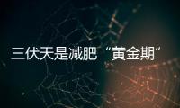 三伏天是減肥“黃金期”，努力做好這4件事情，體重或能悄悄降低