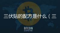 三伏貼的配方是什么（三伏貼的配方）