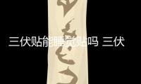 三伏貼能睡覺貼嗎 三伏天早晨貼好還是夜里貼好