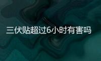 三伏貼超過6小時有害嗎？正確使用方法及注意事項