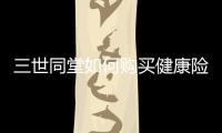 三世同堂如何購買健康險