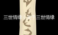 三世情緣（關于三世情緣的基本情況說明介紹）