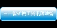 三一智礦攜手騰訊落地智慧礦山解決方案！