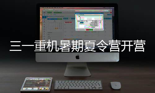 三一重機暑期夏令營開營啦!
