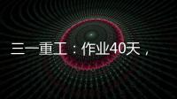 三一重工：作業40天，用電3000度，直省油費2萬元！