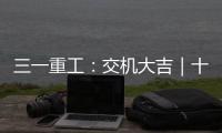 三一重工：交機(jī)大吉｜十臺(tái)平地機(jī)！批量交付龍建路橋！