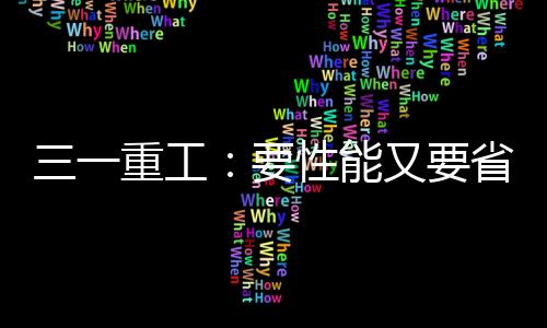 三一重工：要性能又要省錢？SY125“卷王”放大招！