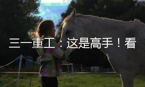 三一重工：這是高手！看服務大咖如何安裝沒有輪子的起重機