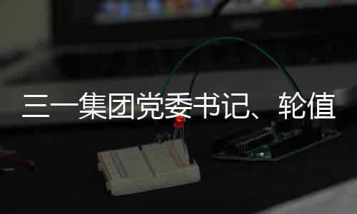 三一集團黨委書記、輪值董事長向文波與中國華能總經(jīng)理鄧建玲會談