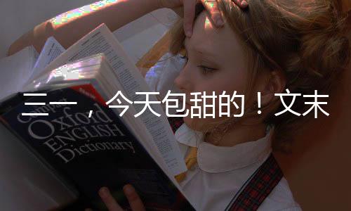 三一，今天包甜的！文末有福利哦~