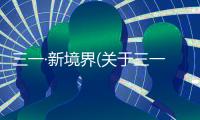 三一·新境界(關于三一·新境界簡述)