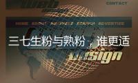 三七生粉與熟粉，誰更適合你的美麗肌膚？