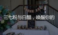 三七粉與白醋，喚醒你的美食寶藏