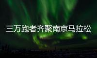 三萬跑者齊聚南京馬拉松快樂奔跑感受古都魅力