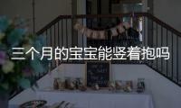 三個月的寶寶能豎著抱嗎