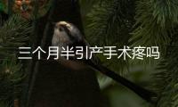 三個月半引產手術疼嗎