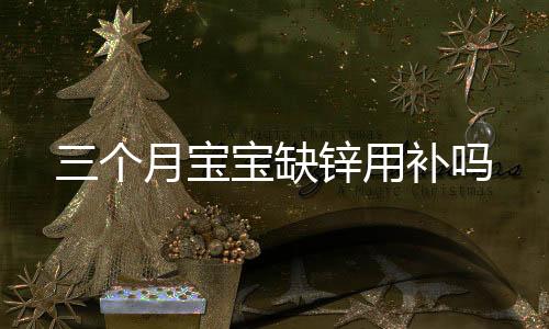 三個(gè)月寶寶缺鋅用補(bǔ)嗎