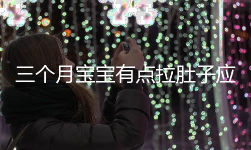 三個月寶寶有點拉肚子應該如何辦