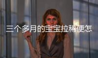 三個多月的寶寶拉稀便怎么辦（寶寶拉稀的原因及應對措施）