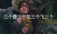 三個香三個龍三個飛三個魚（三個香三個龍三個飛）
