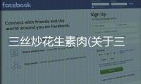 三絲炒花生素肉(關于三絲炒花生素肉簡述)
