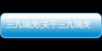 三九瑞虎(關(guān)于三九瑞虎簡述)