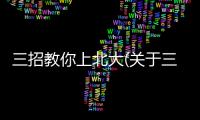 三招教你上北大(關于三招教你上北大簡述)