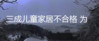 三成兒童家居不合格 為寶貝選個安全家具