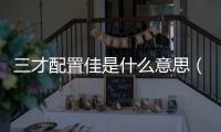 三才配置佳是什么意思（三才配置佳）