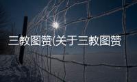 三教圖贊(關(guān)于三教圖贊簡述)