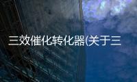 三效催化轉化器(關于三效催化轉化器簡述)