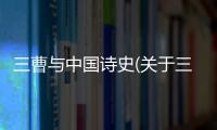 三曹與中國詩史(關于三曹與中國詩史簡述)