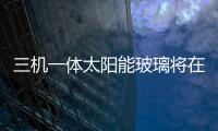 三機(jī)一體太陽(yáng)能玻璃將在臺(tái)北全部建材照明營(yíng)造大展亮相,產(chǎn)品視窗