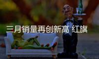 三月銷量再創新高 紅旗品牌一季度開門紅