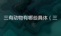 三有動物有哪些具體（三有動物有哪些）