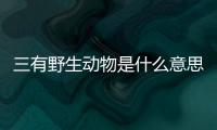 三有野生動(dòng)物是什么意思?（三有野生動(dòng)物是什么意思）