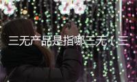三無產品是指哪三無（三無產品是指）