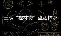 三明“福林貸”盤活林農山林資源