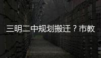 三明二中規(guī)劃搬遷？市教育局最新回復(fù)！