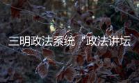 三明政法系統“政法講壇”開講