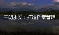 三明永安：打造檔案管理工作升級版