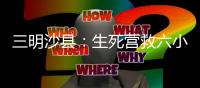 三明沙縣：生死營救六小時