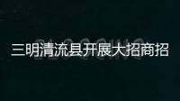 三明清流縣開展大招商招好商“五個一”系列調研活動