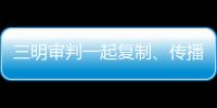 三明審判一起復(fù)制、傳播淫穢物品案