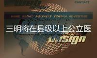 三明將在縣級以上公立醫(yī)院設(shè)立總會計師崗位